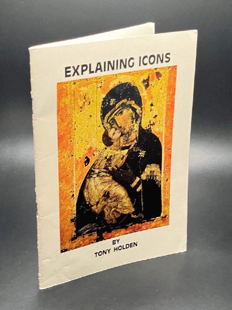 Explaining Icons: An explanation of the meaning and history of the icons of the Orthodox Christian Church
