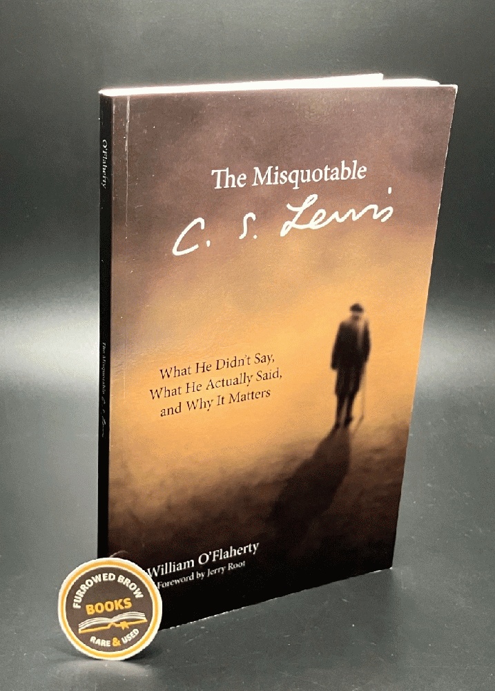 The Misquotable C.S. Lewis: What He Didn't Say, What He Actually Said, and Why It Matters