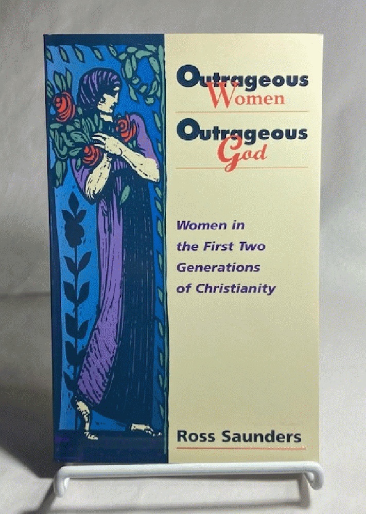 Outrageous Women, Outrageous God: Women in the First Two Generations of Christianity