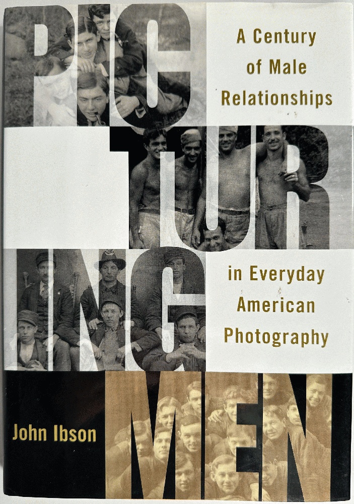 Picturing Men: A Century of Male Relationships in Everyday American Photography