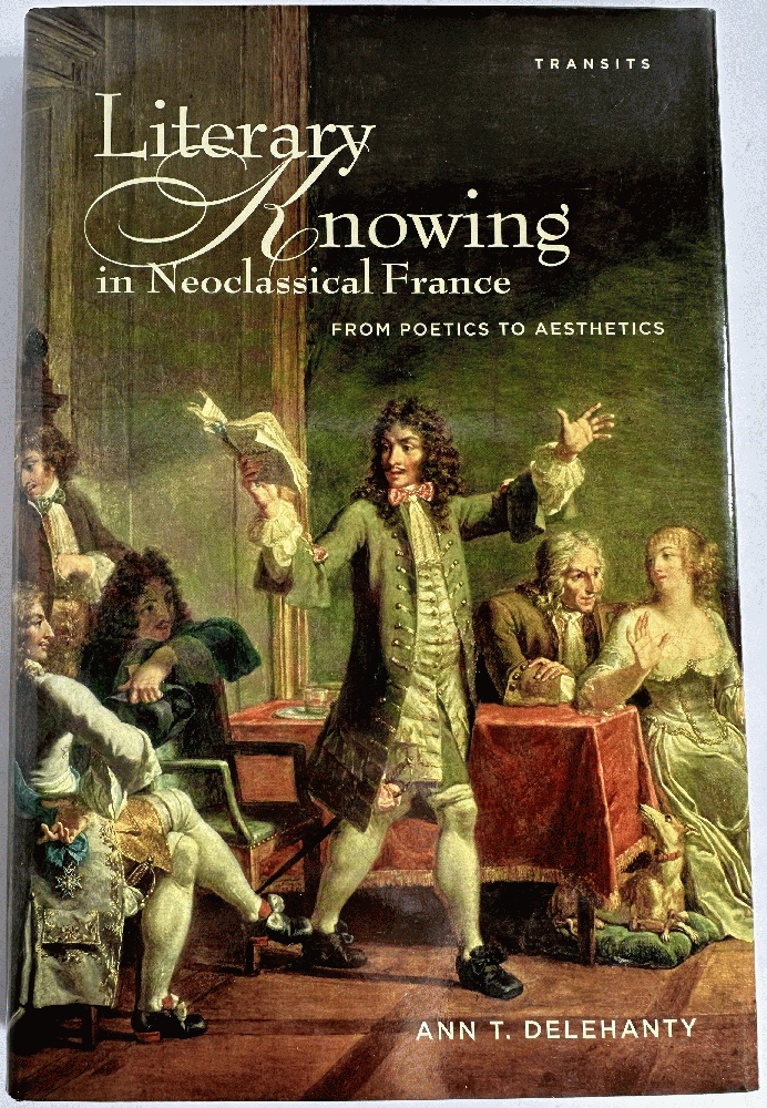 Literary Knowing in Neoclassical France: From Poetics to Aesthetics (Transits: Literature, Thought & Culture, 16501850)