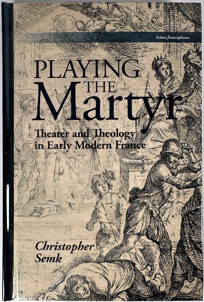 Playing the Martyr: Theater and Theology in Early Modern France (Scenes Francophones)