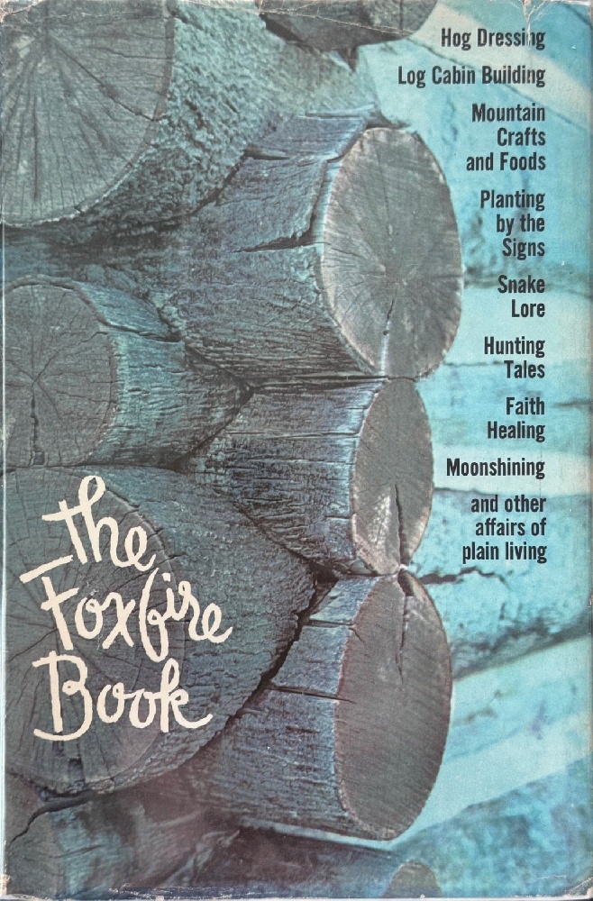 The Foxfire Book: Hog Dressing, Log Cabin Building, Mountain Crafts and Foods, Planting by the Signs, Snake Lore, Hunting Tales, Faith Healing, Moonshining, and Other Affairs of Plain Living