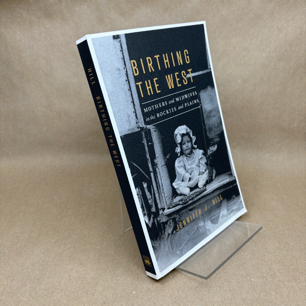 Image for Birthing the West: Mothers and Midwives in the Rockies and Plains Birthing the West: Mothers and Midwives in the Rockies and Plains