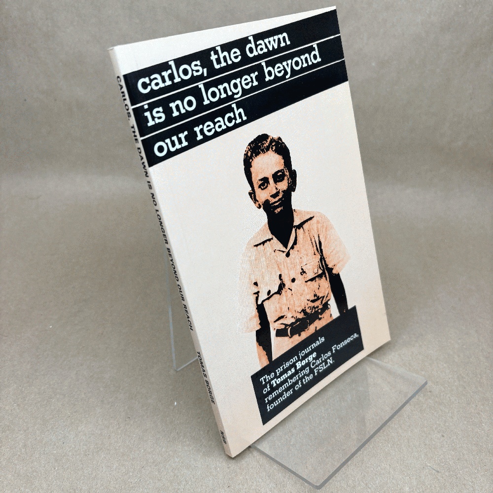 Carlos, the Dawn is No Longer Beyond Our Reach: The Prison Journals of Tomas Borge Remembering Carlos Fonseca, Founder of the FSLN