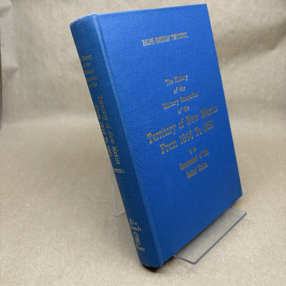 The history of the military occupation of the Territory of New Mexico from 1846 to 1851 by the Government of the United States (A Rio Grande classic)