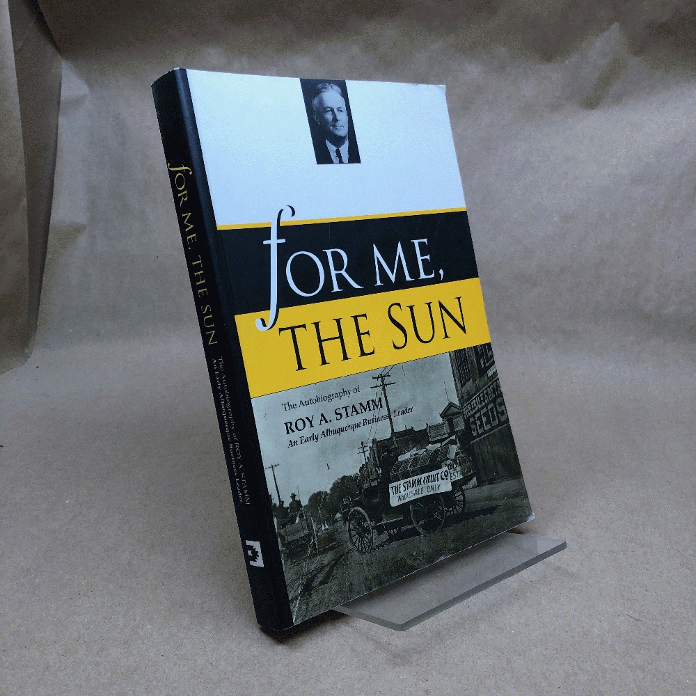 For me, the sun: The autobiography of Roy A. Stamm, an early Albuquerque business leader