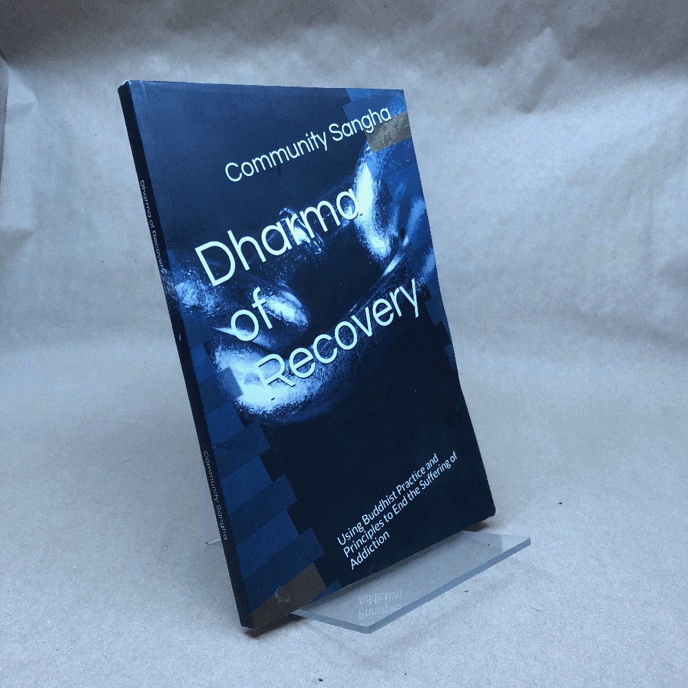 Dharma of Recovery: Using Buddhist Practice and Principles to End the Suffering of Addiction