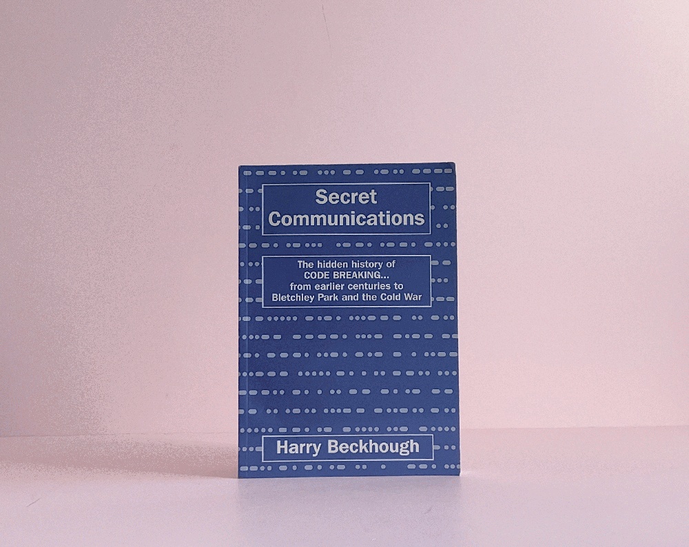 Secret Communications, the Hidden History of Code Breaking. From Earlier Centuries to Bletchley Park and the Cold War