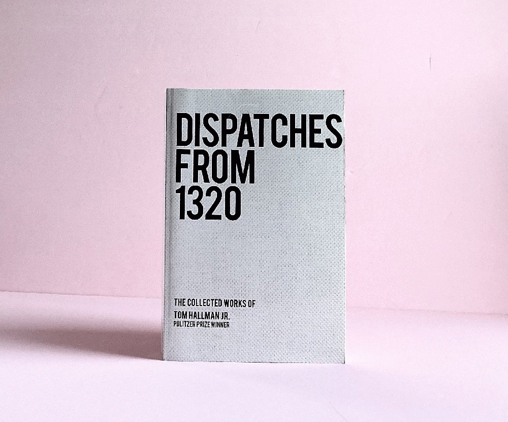 Dispatches from 1320: The Collected Works of Tom Hallman Jr.