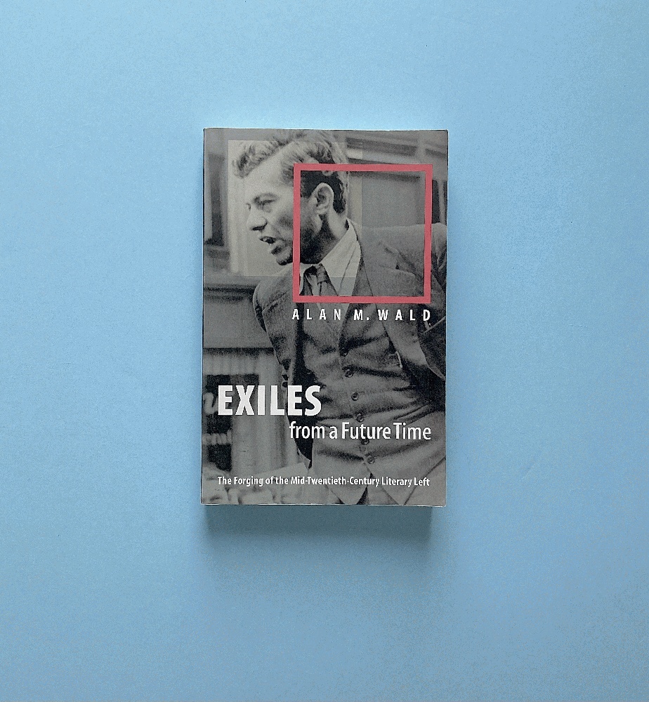 Exiles from a Future Time: The Forging of the Mid-Twentieth-Century Literary Left