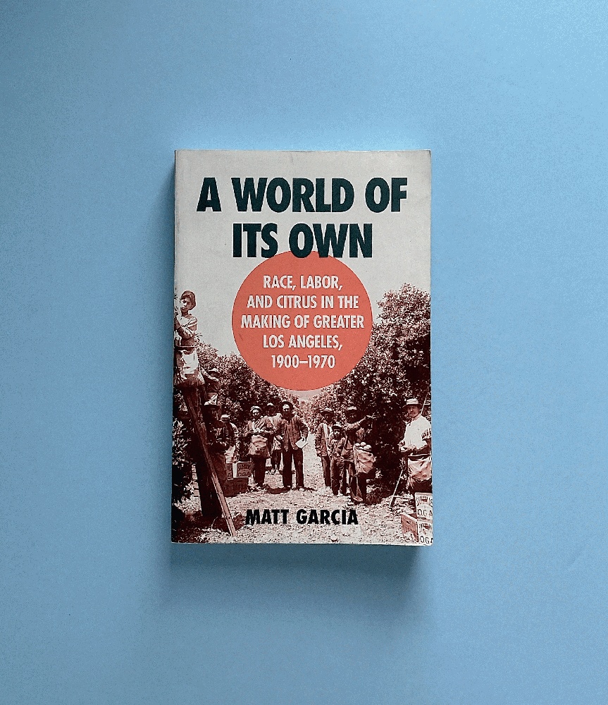 A World of Its Own: Race, Labor, and Citrus in the Making of Greater Los Angeles, 1900-1970