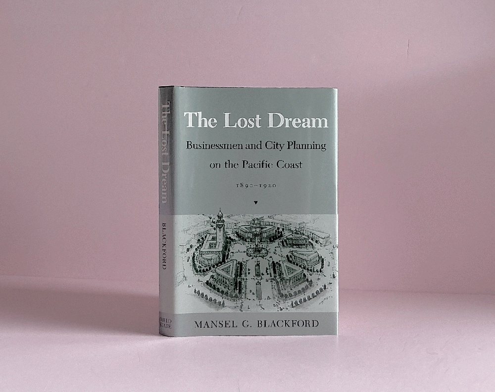 The Lost Dream: Businessmen and City Planning on the Pacific Coast, 1890-1920 (Urban Life and Urban Landscape Series)